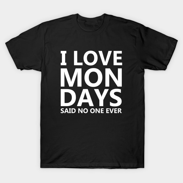 I Love Mondays Said No One Ever T-Shirt by ArfsurdArt